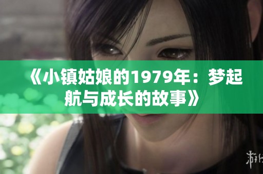 《小镇姑娘的1979年：梦起航与成长的故事》