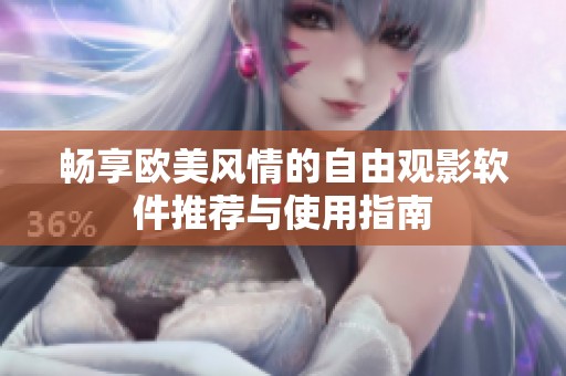 畅享欧美风情的自由观影软件推荐与使用指南