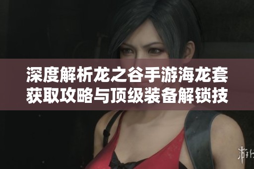 深度解析龙之谷手游海龙套获取攻略与顶级装备解锁技巧