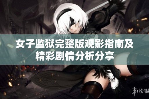 女子监狱完整版观影指南及精彩剧情分析分享