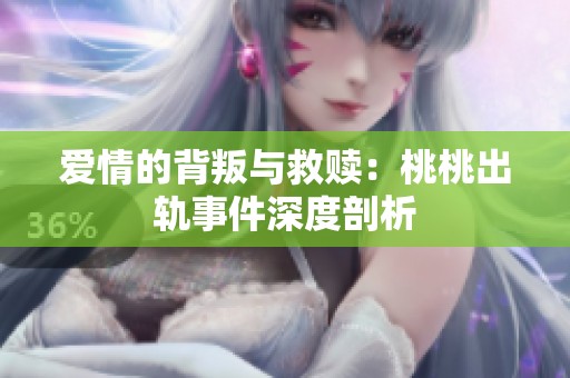 爱情的背叛与救赎：桃桃出轨事件深度剖析