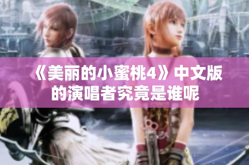 《美丽的小蜜桃4》中文版的演唱者究竟是谁呢