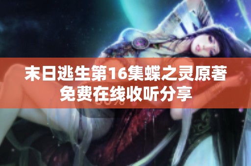 末日逃生第16集蝶之灵原著免费在线收听分享
