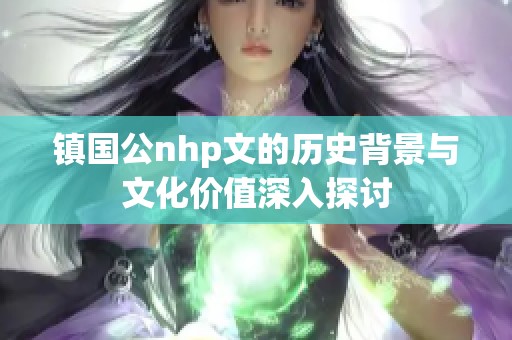 镇国公nhp文的历史背景与文化价值深入探讨