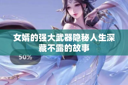 女婿的强大武器隐秘人生深藏不露的故事