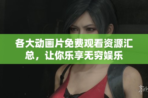 各大动画片免费观看资源汇总，让你乐享无穷娱乐