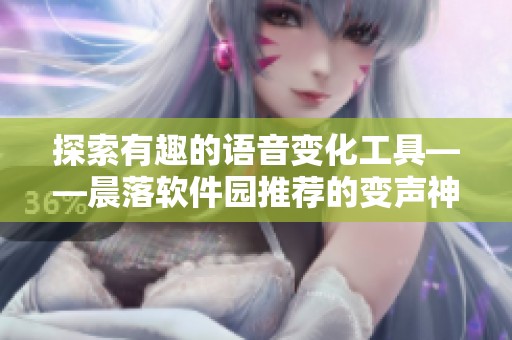 探索有趣的语音变化工具——晨落软件园推荐的变声神器