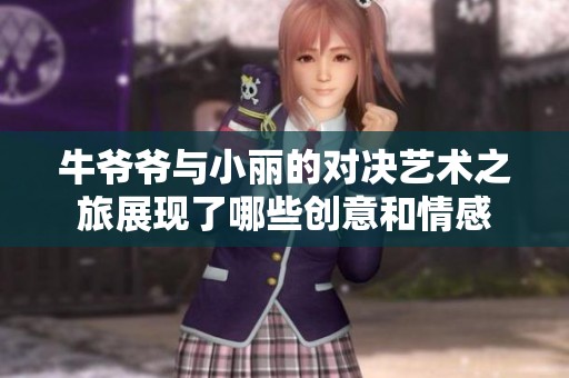 牛爷爷与小丽的对决艺术之旅展现了哪些创意和情感