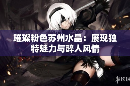 璀璨粉色苏州水晶：展现独特魅力与醉人风情