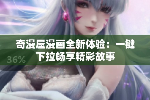 奇漫屋漫画全新体验：一键下拉畅享精彩故事