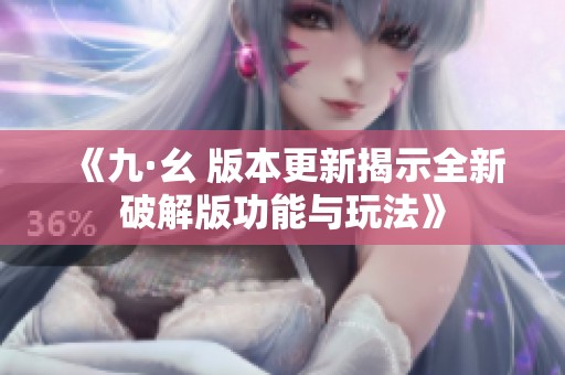 《九·幺 版本更新揭示全新破解版功能与玩法》