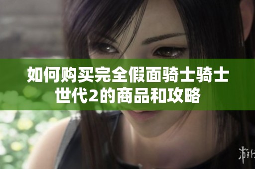 如何购买完全假面骑士骑士世代2的商品和攻略