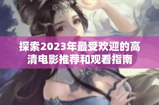 探索2023年最受欢迎的高清电影推荐和观看指南