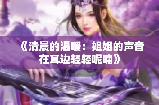 《清晨的温暖：姐姐的声音在耳边轻轻呢喃》