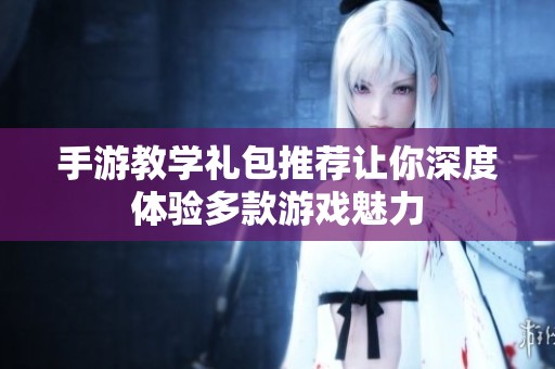 手游教学礼包推荐让你深度体验多款游戏魅力