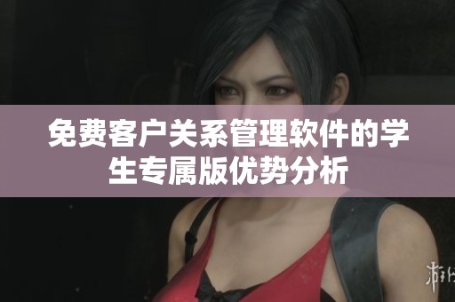 免费客户关系管理软件的学生专属版优势分析