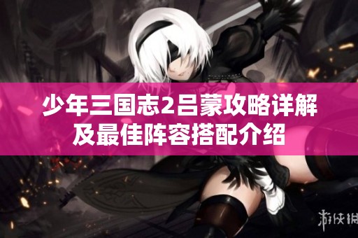 少年三国志2吕蒙攻略详解及最佳阵容搭配介绍