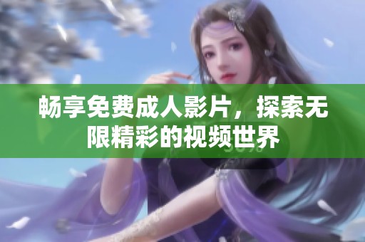 畅享免费成人影片，探索无限精彩的视频世界