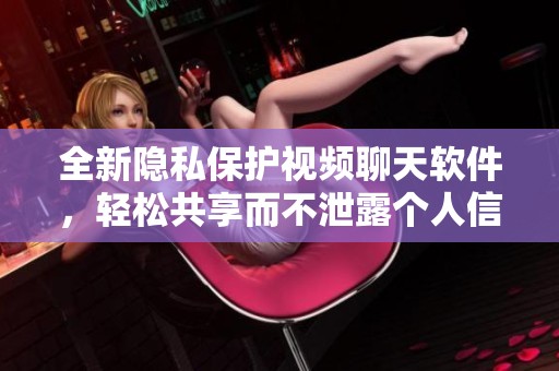 全新隐私保护视频聊天软件，轻松共享而不泄露个人信息