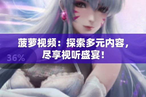 菠萝视频：探索多元内容，尽享视听盛宴！