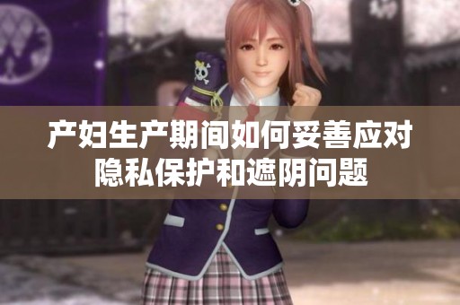 产妇生产期间如何妥善应对隐私保护和遮阴问题