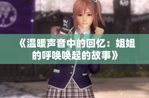 《温暖声音中的回忆：姐姐的呼唤唤起的故事》