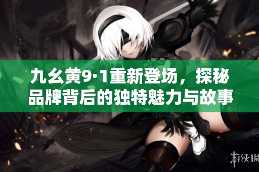 九幺黄9·1重新登场，探秘品牌背后的独特魅力与故事