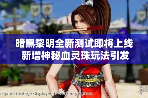 暗黑黎明全新测试即将上线 新增神秘血灵珠玩法引发期待