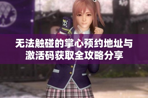 无法触碰的掌心预约地址与激活码获取全攻略分享
