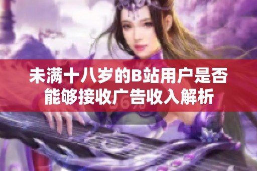 未满十八岁的B站用户是否能够接收广告收入解析