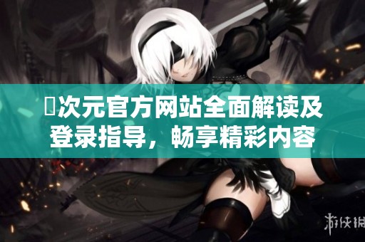囧次元官方网站全面解读及登录指导，畅享精彩内容