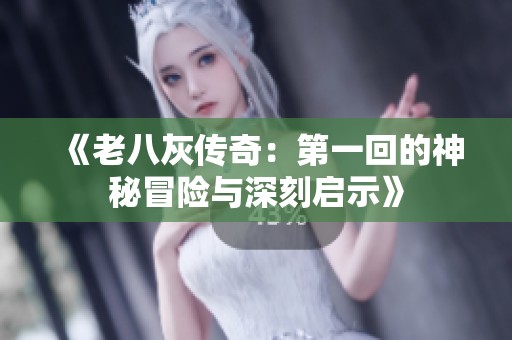 《老八灰传奇：第一回的神秘冒险与深刻启示》