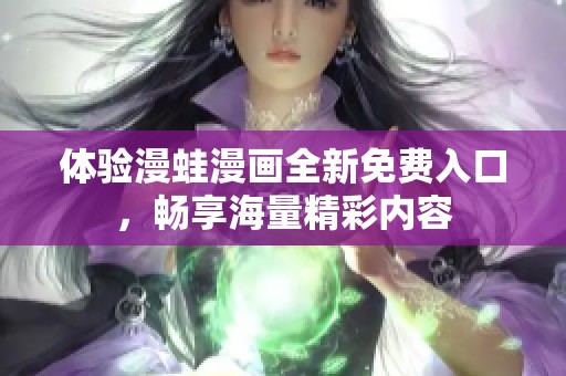 体验漫蛙漫画全新免费入口，畅享海量精彩内容