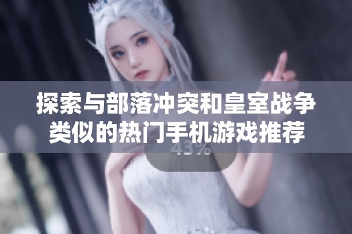 探索与部落冲突和皇室战争类似的热门手机游戏推荐