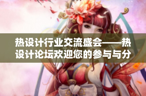 热设计行业交流盛会——热设计论坛欢迎您的参与与分享