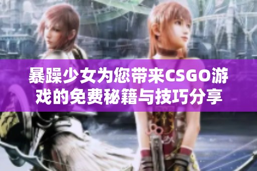 暴躁少女为您带来CSGO游戏的免费秘籍与技巧分享
