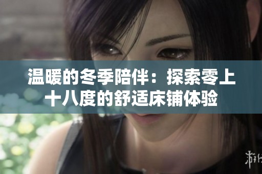 温暖的冬季陪伴：探索零上十八度的舒适床铺体验