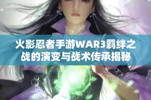 火影忍者手游WAR3羁绊之战的演变与战术传承揭秘