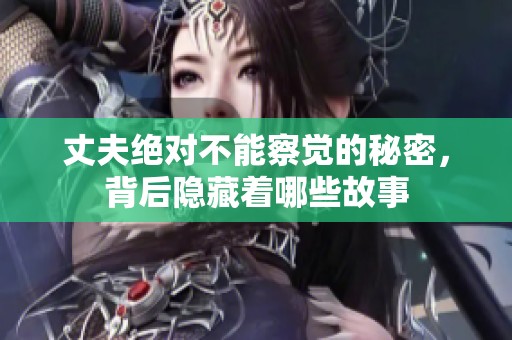 丈夫绝对不能察觉的秘密，背后隐藏着哪些故事
