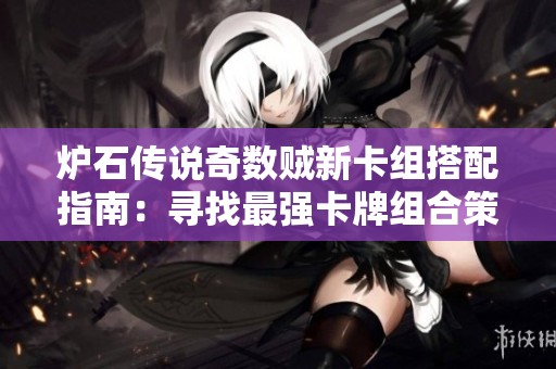 炉石传说奇数贼新卡组搭配指南：寻找最强卡牌组合策略
