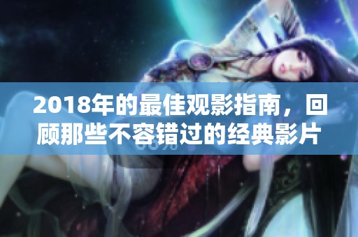 2018年的最佳观影指南，回顾那些不容错过的经典影片