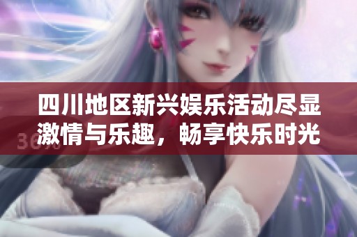 四川地区新兴娱乐活动尽显激情与乐趣，畅享快乐时光