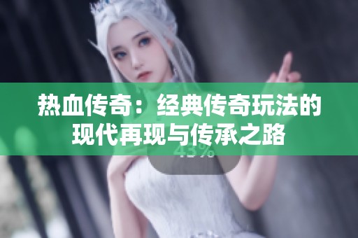 热血传奇：经典传奇玩法的现代再现与传承之路