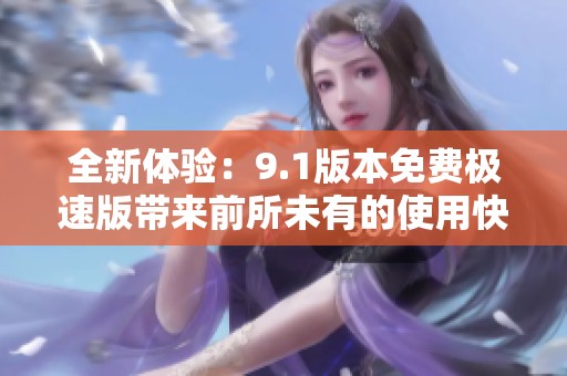 全新体验：9.1版本免费极速版带来前所未有的使用快感