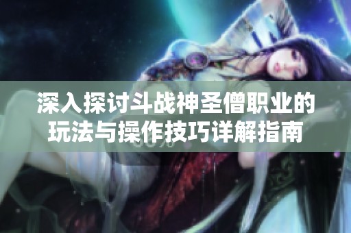 深入探讨斗战神圣僧职业的玩法与操作技巧详解指南