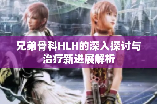 兄弟骨科HLH的深入探讨与治疗新进展解析