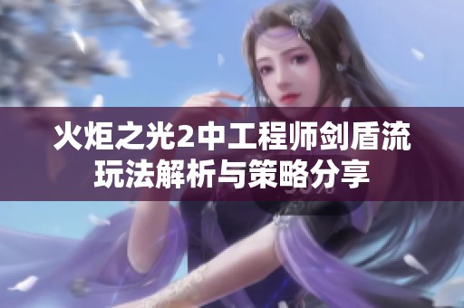 火炬之光2中工程师剑盾流玩法解析与策略分享
