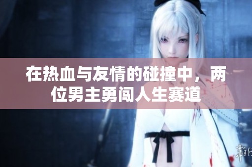 在热血与友情的碰撞中，两位男主勇闯人生赛道