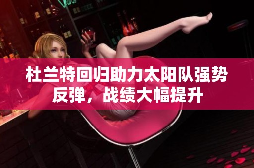 杜兰特回归助力太阳队强势反弹，战绩大幅提升