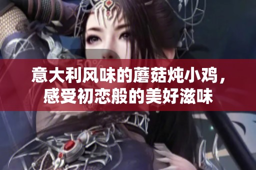 意大利风味的蘑菇炖小鸡，感受初恋般的美好滋味